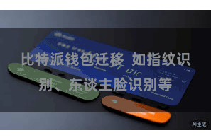 比特派钱包迁移  如指纹识别、东谈主脸识别等