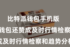 比特派钱包手机版  Bitpie钱包还赞成及时行情检察和趋势分析