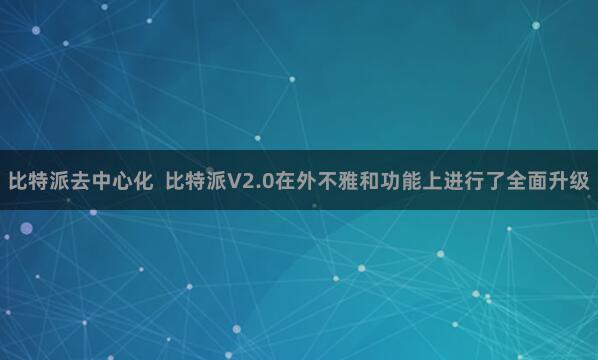 比特派去中心化  比特派V2.0在外不雅和功能上进行了全面升级